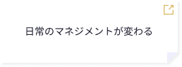 日常のマネジメントが変わる