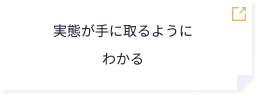 実態が手に取るようにわかる