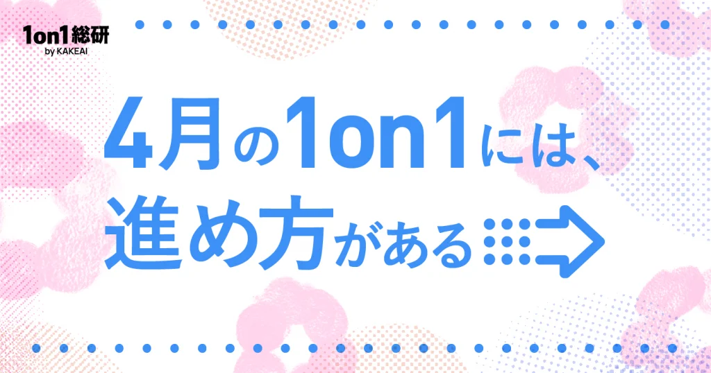 4月の1on1で何を話すべきか？ マネジャーと人事が押さえておきたい期初の対話設計